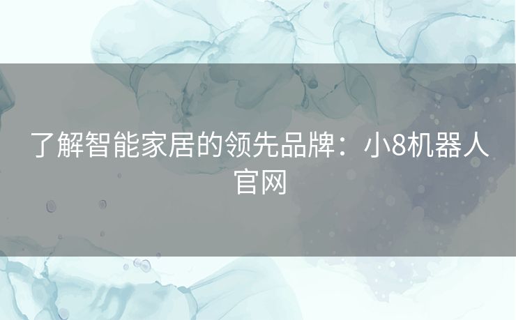 了解智能家居的领先品牌:小8机器人官网 了解智能家居的领先品牌:小8机器人官网