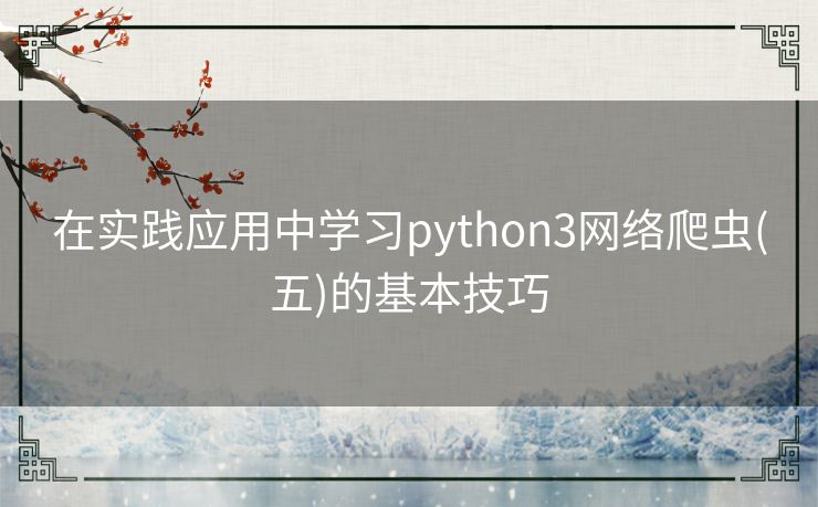 在实践应用中学习python3网络爬虫(五)的基本技巧 在实践应用中学习python3网络爬虫(五)的基本技巧