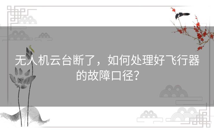无人机云台断了,如何处理好飞行器的故障口径? 无人机云台断了,如何处理好飞行器的故障口径?