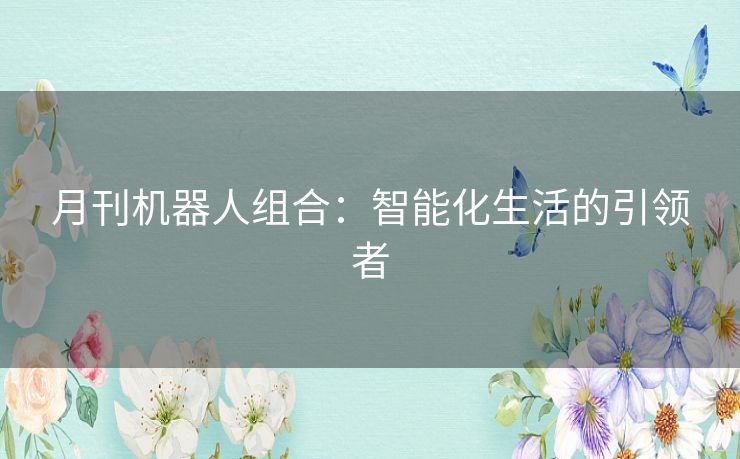 月刊机器人组合：智能化生活的引领者