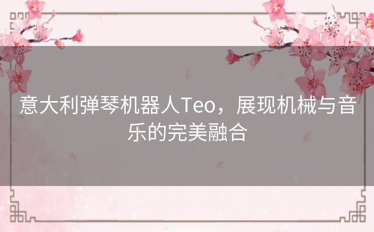 意大利弹琴机器人Teo,展现机械与音乐的完美融合 意大利弹琴机器人Teo,展现机械与音乐的完美融合