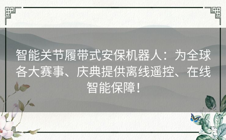 智能关节履带式安保机器人:为全球各大赛事、庆典提供离线遥控、在线智能保障! 智能关节履带式安保机器人:为全球各大赛事、庆典提供离线遥控、在线智能保障!