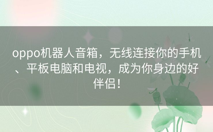 oppo机器人音箱,无线连接你的手机、平板电脑和电视,成为你身边的好伴侣! oppo机器人音箱,无线连接你的手机、平板电脑和电视,成为你身边的好伴侣!