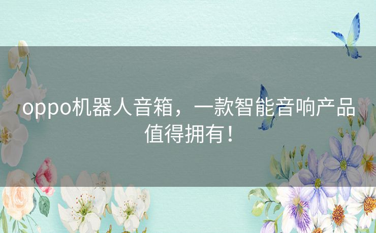 oppo机器人音箱,一款智能音响产品值得拥有! oppo机器人音箱,一款智能音响产品值得拥有!