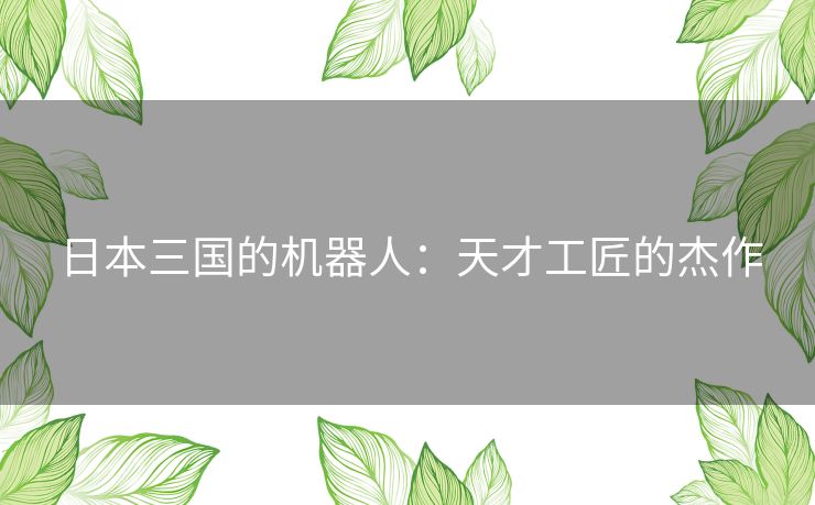 日本三国的机器人:天才工匠的杰作 日本三国的机器人:天才工匠的杰作