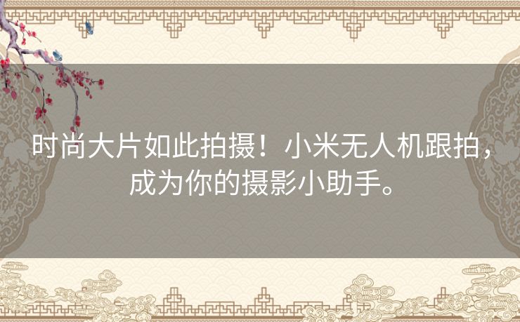 时尚大片如此拍摄!小米无人机跟拍,成为你的摄影小助手。 时尚大片如此拍摄!小米无人机跟拍,成为你的摄影小助手。