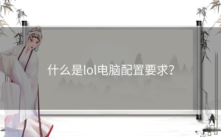 什么是lol电脑配置要求? 什么是lol电脑配置要求?