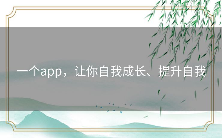 一个app,让你自我成长、提升自我 一个app,让你自我成长、提升自我
