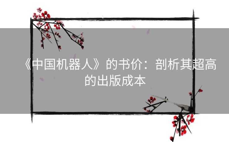 《中国机器人》的书价:剖析其超高的出版成本 《中国机器人》的书价:剖析其超高的出版成本