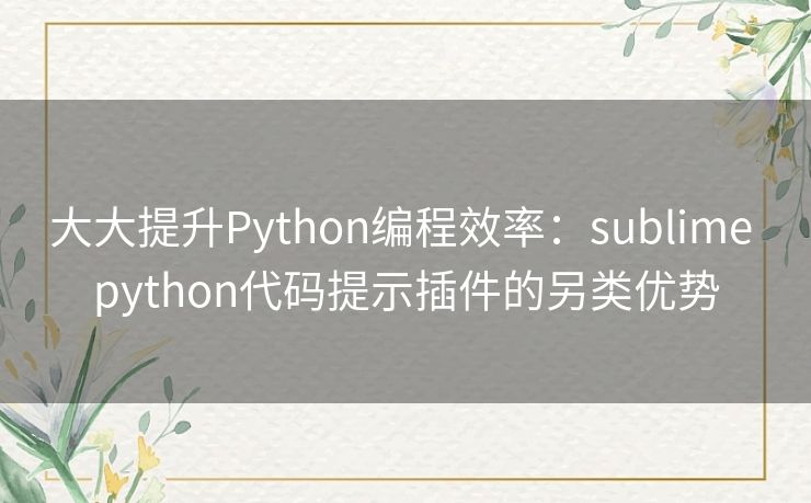 大大提升Python编程效率：sublime python代码提示插件的另类优势