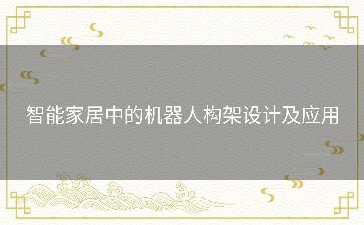 智能家居中的机器人构架设计及应用 智能家居中的机器人构架设计及应用