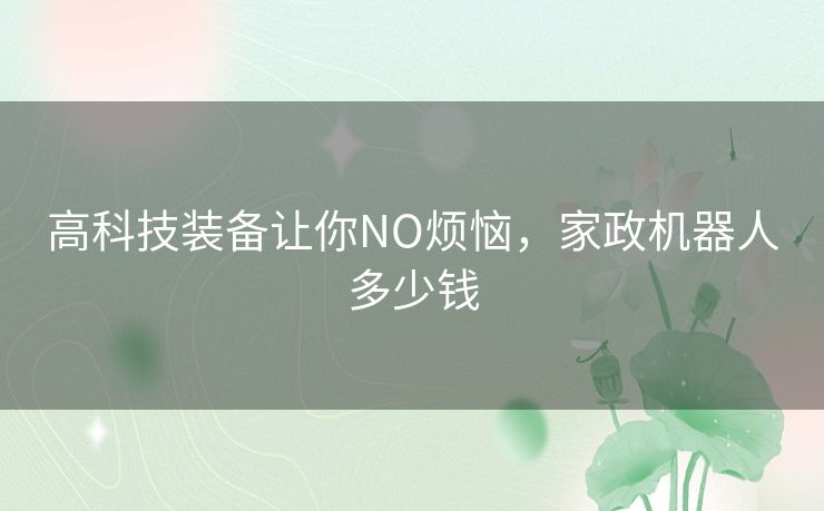 高科技装备让你NO烦恼,家政机器人多少钱 高科技装备让你NO烦恼,家政机器人多少钱