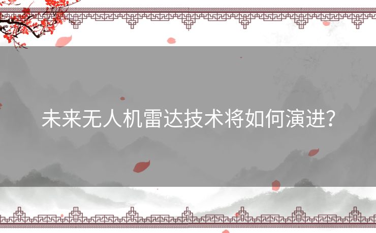 未来无人机雷达技术将如何演进? 未来无人机雷达技术将如何演进?