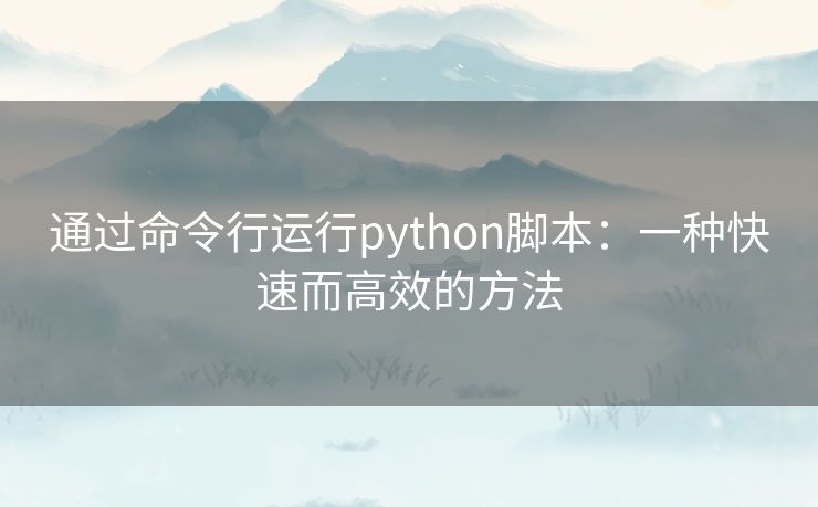通过命令行运行python脚本:一种快速而高效的方法 通过命令行运行python脚本:一种快速而高效的方法