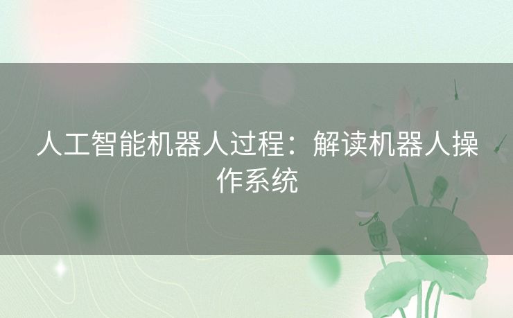 人工智能机器人过程:解读机器人操作系统 人工智能机器人过程:解读机器人操作系统