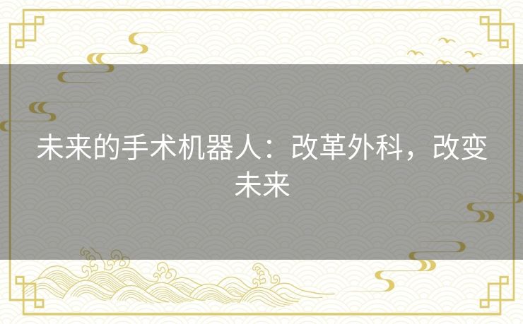 未来的手术机器人：改革外科，改变未来