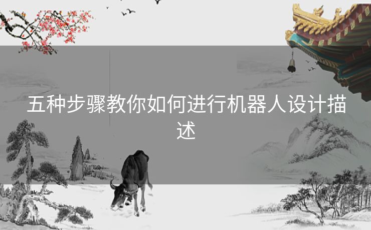 五种步骤教你如何进行机器人设计描述 五种步骤教你如何进行机器人设计描述