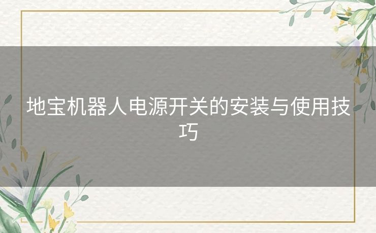地宝机器人电源开关的安装与使用技巧