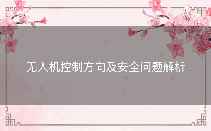 无人机控制方向及安全问题解析 无人机控制方向及安全问题解析