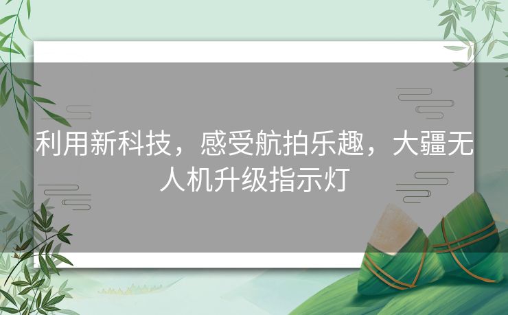 利用新科技，感受航拍乐趣，大疆无人机升级指示灯