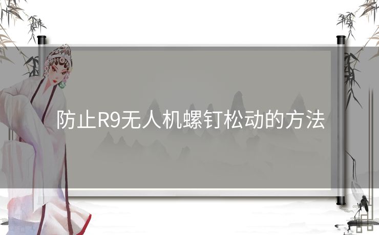 防止R9无人机螺钉松动的方法 防止R9无人机螺钉松动的方法