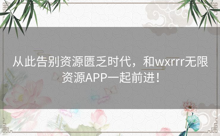 从此告别资源匮乏时代,和wxrrr无限资源APP一起前进! 从此告别资源匮乏时代,和wxrrr无限资源APP一起前进!