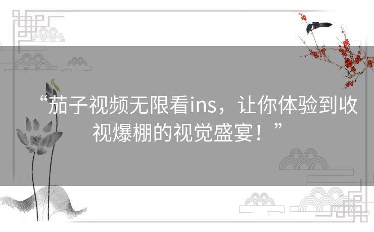 “茄子视频无限看ins,让你体验到收视爆棚的视觉盛宴!” “茄子视频无限看ins,让你体验到收视爆棚的视觉盛宴!”