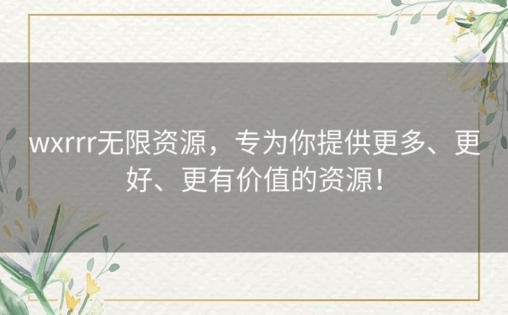 wxrrr无限资源,专为你提供更多、更好、更有价值的资源! wxrrr无限资源,专为你提供更多、更好、更有价值的资源!
