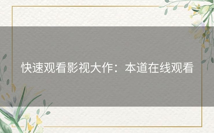 快速观看影视大作:本道在线观看 快速观看影视大作:本道在线观看