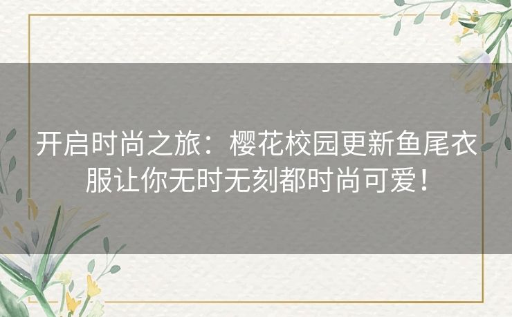 开启时尚之旅:樱花校园更新鱼尾衣服让你无时无刻都时尚可爱! 开启时尚之旅:樱花校园更新鱼尾衣服让你无时无刻都时尚可爱!