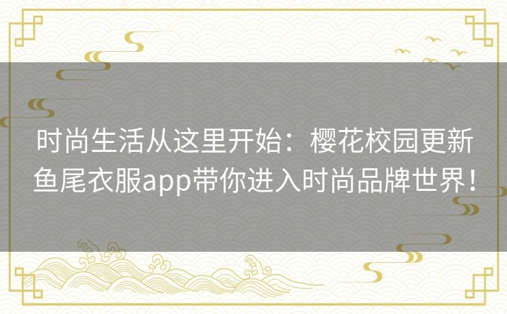 时尚生活从这里开始:樱花校园更新鱼尾衣服app带你进入时尚品牌世界! 时尚生活从这里开始:樱花校园更新鱼尾衣服app带你进入时尚品牌世界!