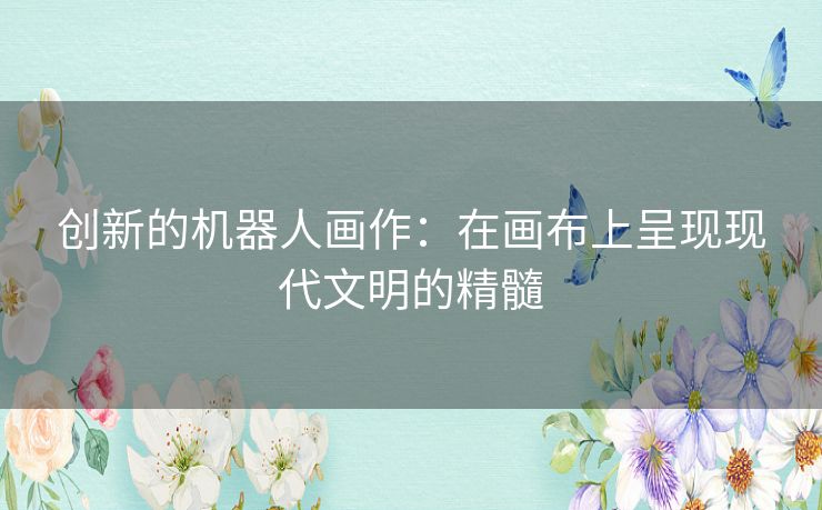 创新的机器人画作：在画布上呈现现代文明的精髓