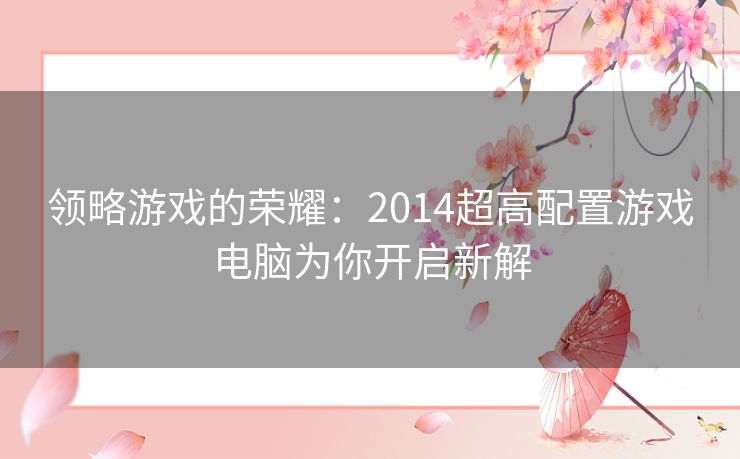 领略游戏的荣耀：2014超高配置游戏电脑为你开启新解