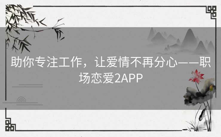 助你专注工作，让爱情不再分心——职场恋爱2APP