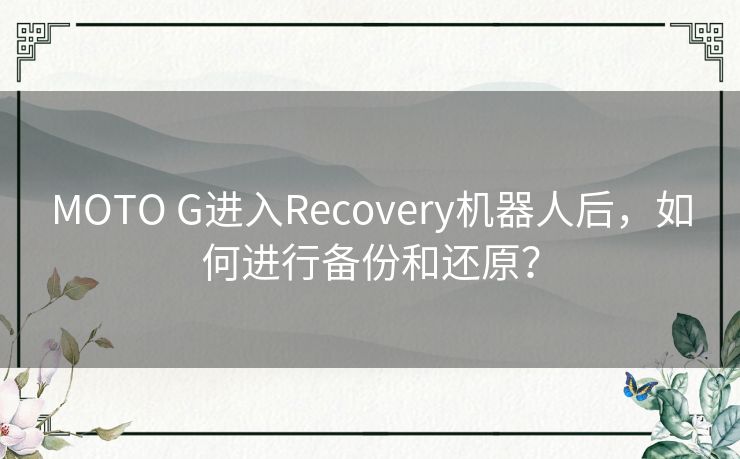 MOTO G进入Recovery机器人后，如何进行备份和还原？