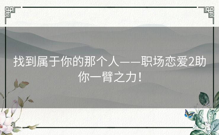 找到属于你的那个人——职场恋爱2助你一臂之力! 找到属于你的那个人——职场恋爱2助你一臂之力!
