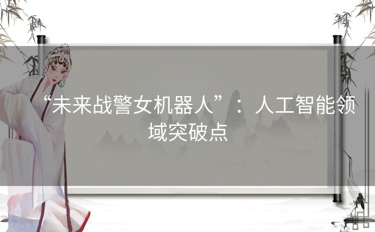 “未来战警女机器人”:人工智能领域突破点 “未来战警女机器人”:人工智能领域突破点