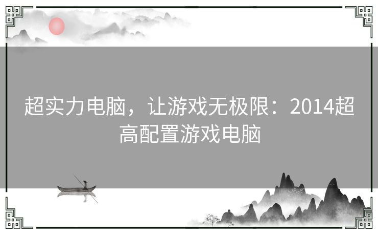 超实力电脑，让游戏无极限：2014超高配置游戏电脑