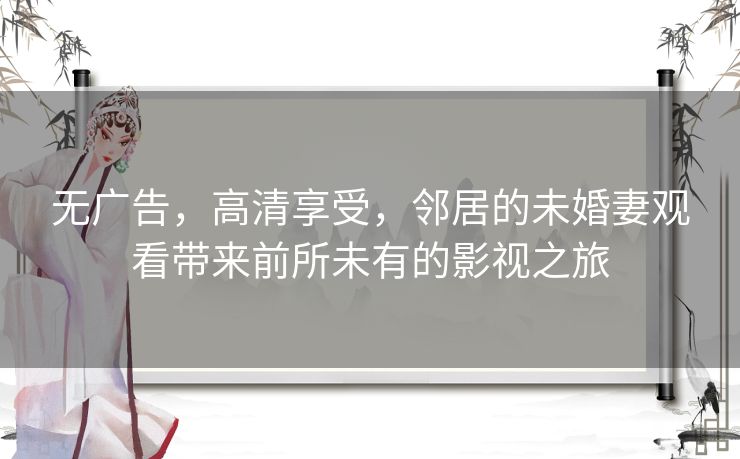 无广告，高清享受，邻居的未婚妻观看带来前所未有的影视之旅