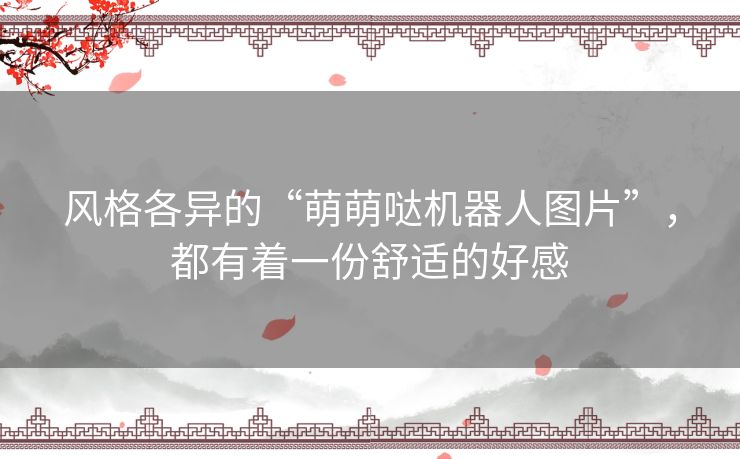 风格各异的“萌萌哒机器人图片”，都有着一份舒适的好感