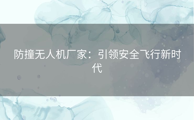 防撞无人机厂家:引领安全飞行新时代 防撞无人机厂家:引领安全飞行新时代