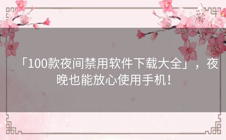 「100款夜间禁用软件下载大全」,夜晚也能放心使用手机! 「100款夜间禁用软件下载大全」,夜晚也能放心使用手机!