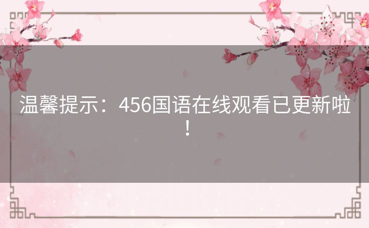 温馨提示:456国语在线观看已更新啦! 温馨提示:456国语在线观看已更新啦!