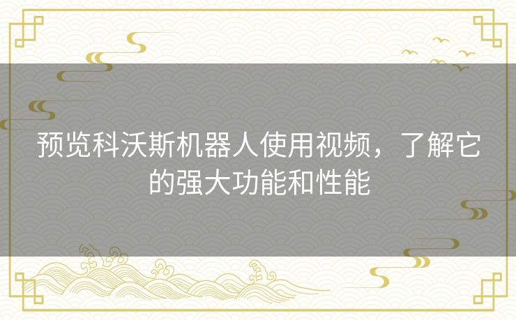 预览科沃斯机器人使用视频,了解它的强大功能和性能 预览科沃斯机器人使用视频,了解它的强大功能和性能