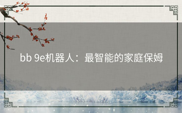 bb 9e机器人:最智能的家庭保姆 bb 9e机器人:最智能的家庭保姆