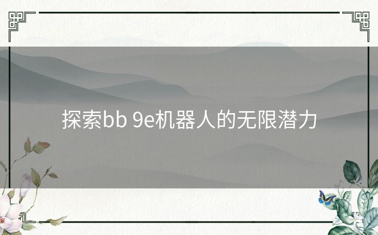 探索bb 9e机器人的无限潜力 探索bb 9e机器人的无限潜力