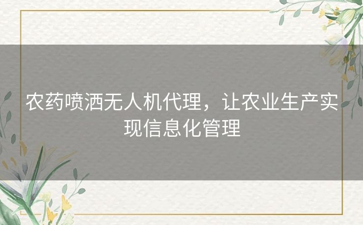 农药喷洒无人机代理,让农业生产实现信息化管理 农药喷洒无人机代理,让农业生产实现信息化管理