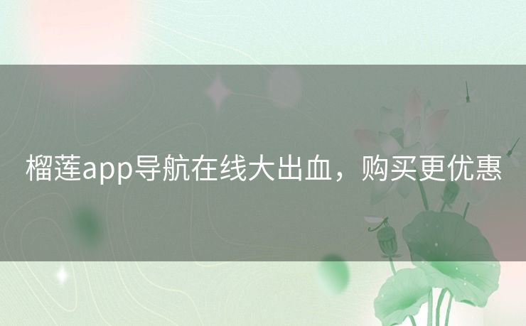 榴莲app导航在线大出血,购买更优惠 榴莲app导航在线大出血,购买更优惠