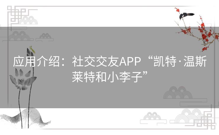 应用介绍:社交交友APP“凯特·温斯莱特和小李子” 应用介绍:社交交友APP“凯特·温斯莱特和小李子”
