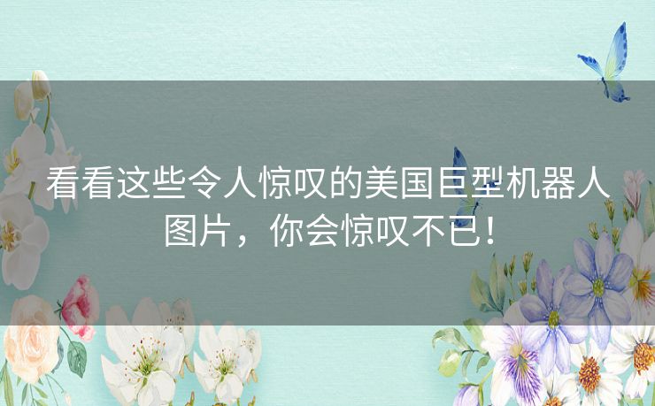 看看这些令人惊叹的美国巨型机器人图片,你会惊叹不已! 看看这些令人惊叹的美国巨型机器人图片,你会惊叹不已!
